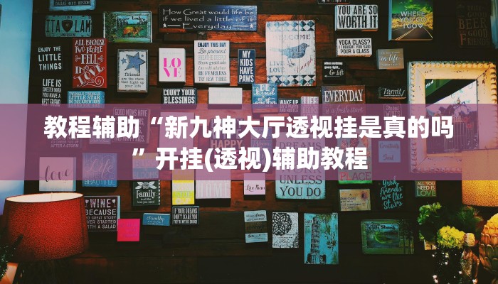 教程辅助“新九神大厅透视挂是真的吗”开挂(透视)辅助教程
