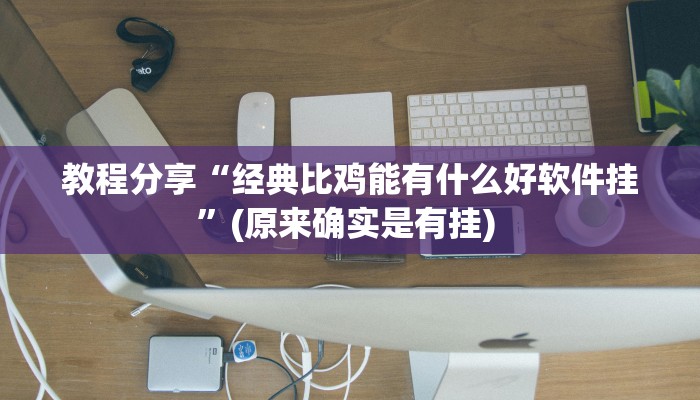 教程分享“经典比鸡能有什么好软件挂”(原来确实是有挂) 