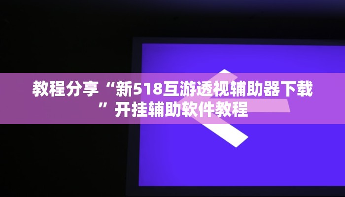 教程分享“新518互游透视辅助器下载”开挂辅助软件教程