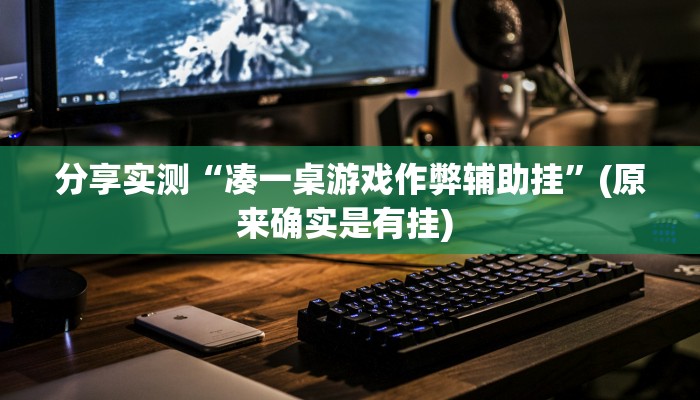分享实测“凑一桌游戏作弊辅助挂”(原来确实是有挂) 