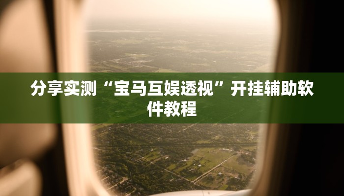 分享实测“宝马互娱透视”开挂辅助软件教程 分享实测“宝马互娱透视”开挂辅助软件教程