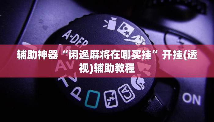 辅助神器“闲逸麻将在哪买挂”开挂(透视)辅助教程