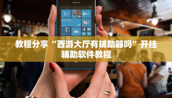 教程分享“西游大厅有辅助器吗”开挂辅助软件教程