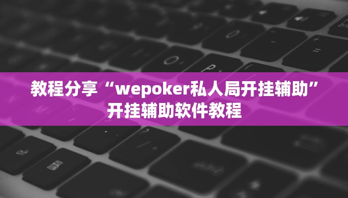 教程分享“wepoker私人局开挂辅助”开挂辅助软件教程