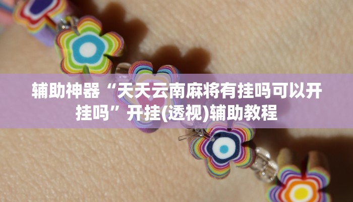 辅助神器“天天云南麻将有挂吗可以开挂吗”开挂(透视)辅助教程 辅助神器“天天云南麻将有挂吗可以开挂吗”开挂(透视)辅助教程