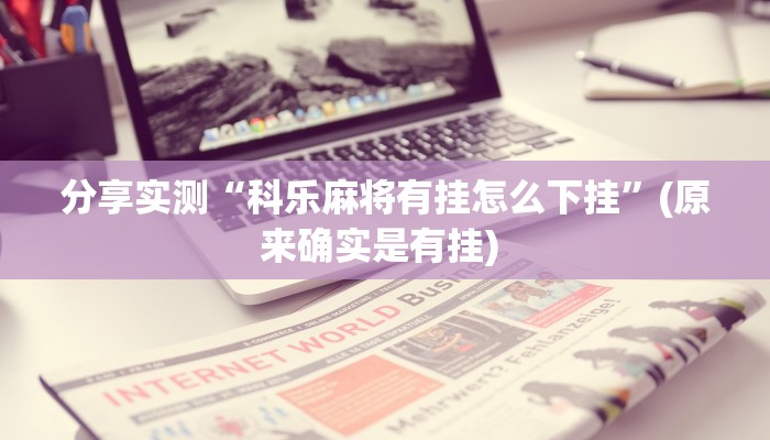 分享实测“科乐麻将有挂怎么下挂”(原来确实是有挂) 分享实测“科乐麻将有挂怎么下挂”(原来确实是有挂)