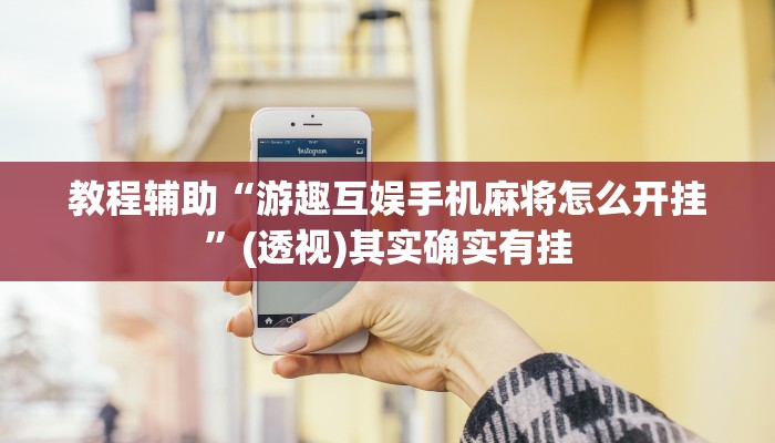 教程辅助“游趣互娱手机麻将怎么开挂”(透视)其实确实有挂 教程辅助“游趣互娱手机麻将怎么开挂”(透视)其实确实有挂