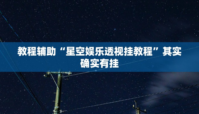 教程辅助“星空娱乐透视挂教程”其实确实有挂