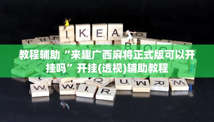 教程辅助“来趣广西麻将正式版可以开挂吗”开挂(透视)辅助教程