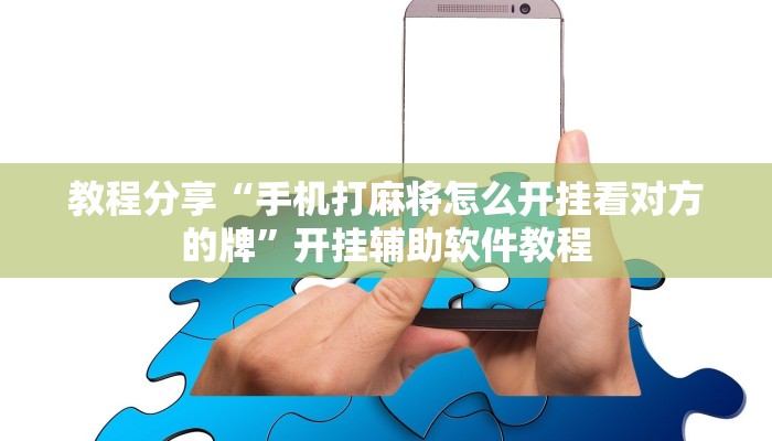 教程分享“手机打麻将怎么开挂看对方的牌”开挂辅助软件教程