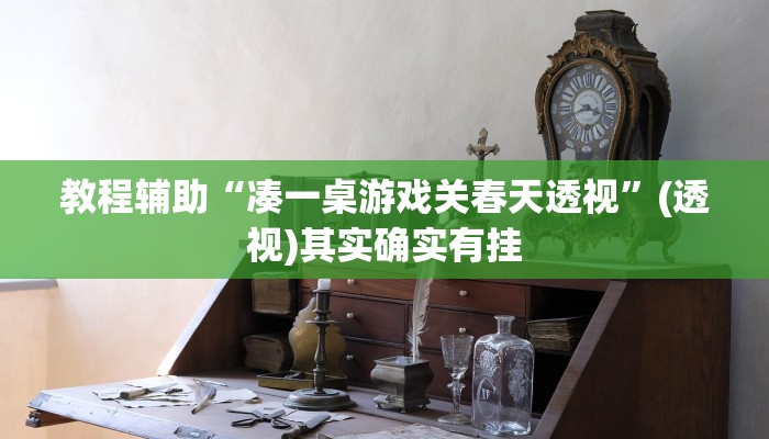 教程辅助“凑一桌游戏关春天透视”(透视)其实确实有挂 教程辅助“凑一桌游戏关春天透视”(透视)其实确实有挂