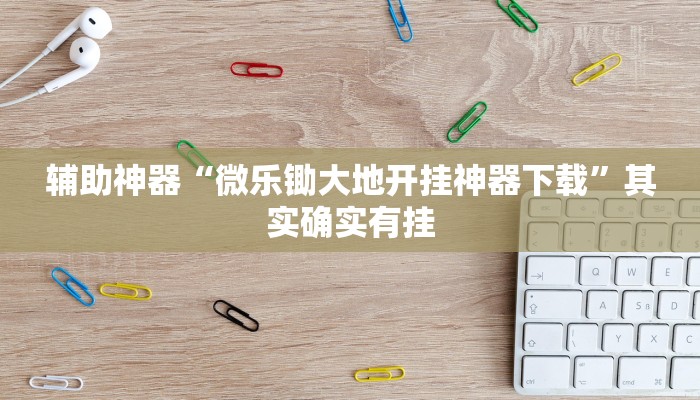 辅助神器“微乐锄大地开挂神器下载”其实确实有挂