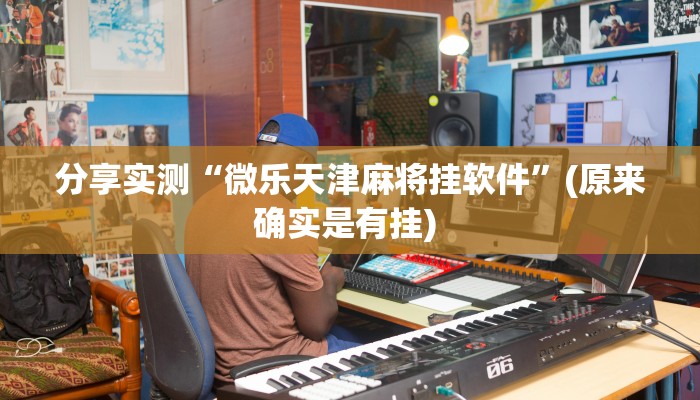 分享实测“微乐天津麻将挂软件”(原来确实是有挂) 