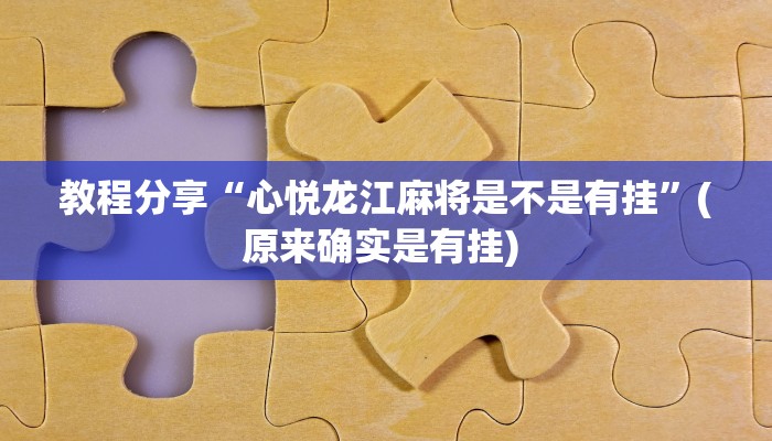教程分享“心悦龙江麻将是不是有挂”(原来确实是有挂) 