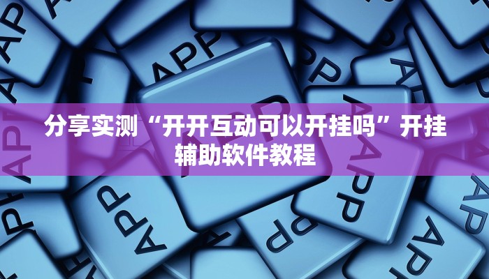 分享实测“开开互动可以开挂吗”开挂辅助软件教程