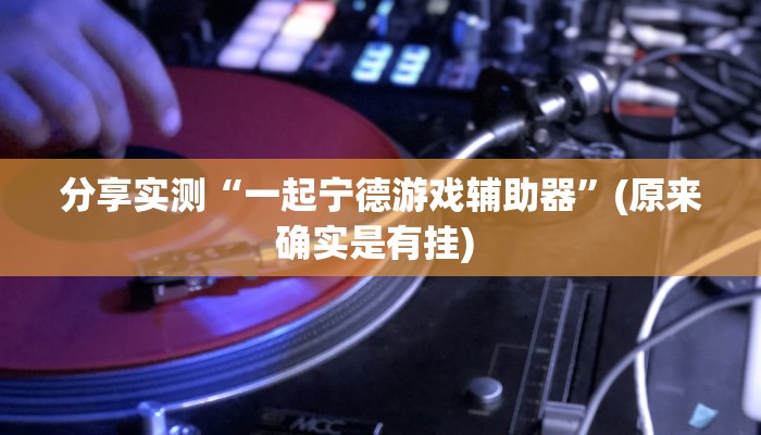 分享实测“一起宁德游戏辅助器”(原来确实是有挂) 