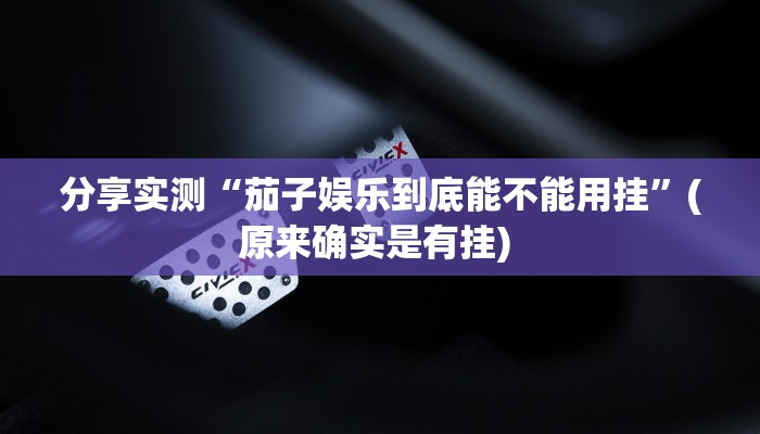 分享实测“茄子娱乐到底能不能用挂”(原来确实是有挂) 