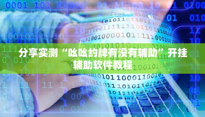 分享实测“吆吆约牌有没有辅助”开挂辅助软件教程