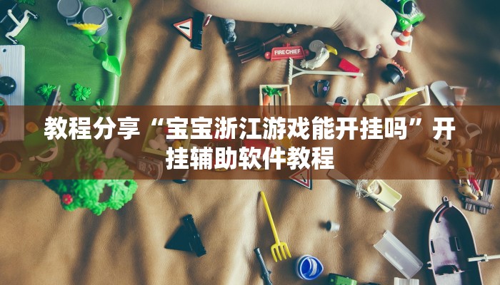 教程分享“宝宝浙江游戏能开挂吗”开挂辅助软件教程