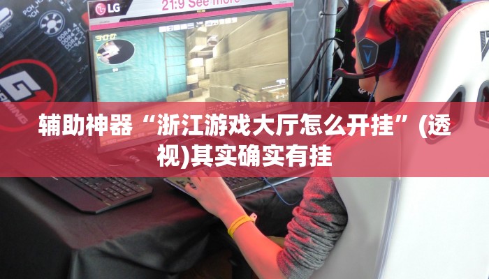 辅助神器“浙江游戏大厅怎么开挂”(透视)其实确实有挂