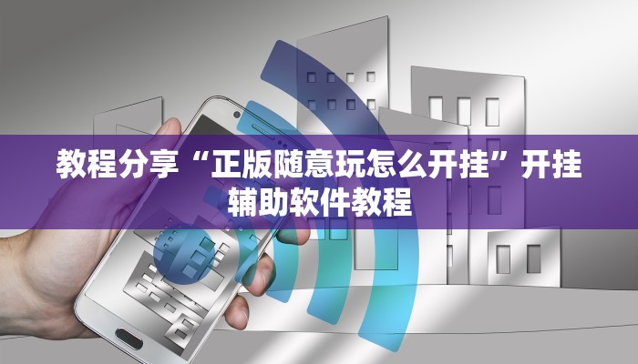 教程分享“正版随意玩怎么开挂”开挂辅助软件教程 教程分享“正版随意玩怎么开挂”开挂辅助软件教程