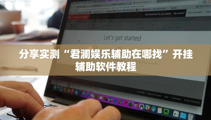 分享实测“君澜娱乐辅助在哪找”开挂辅助软件教程