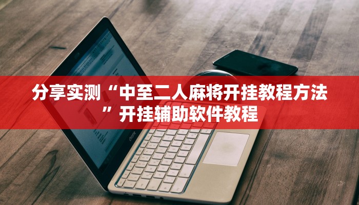 分享实测“中至二人麻将开挂教程方法”开挂辅助软件教程 分享实测“中至二人麻将开挂教程方法”开挂辅助软件教程