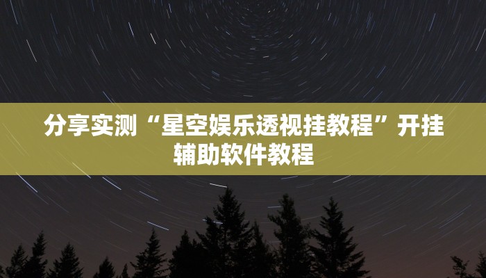 分享实测“星空娱乐透视挂教程”开挂辅助软件教程 分享实测“星空娱乐透视挂教程”开挂辅助软件教程