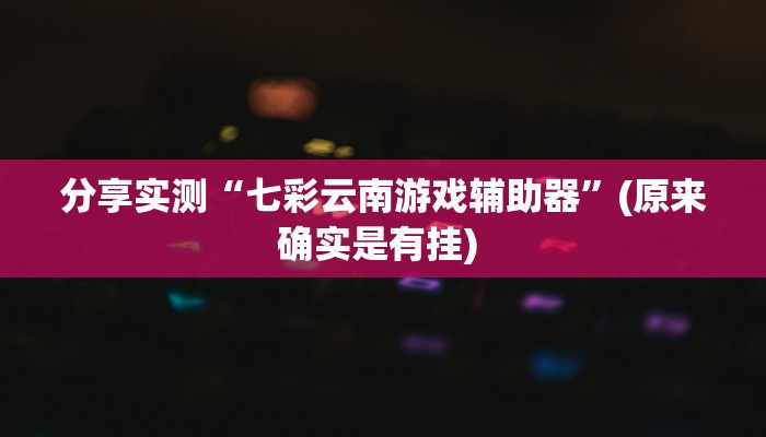 分享实测“七彩云南游戏辅助器”(原来确实是有挂) 