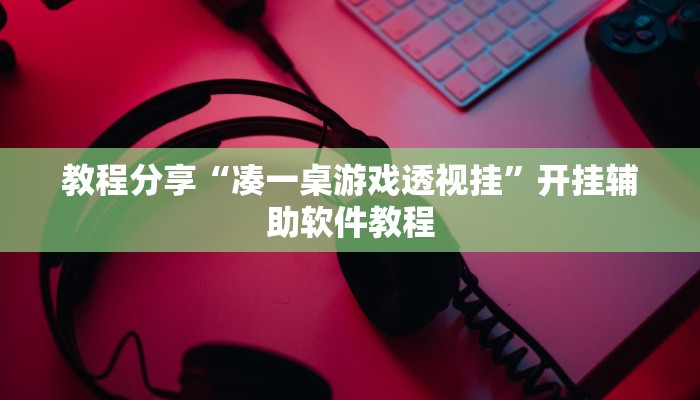 教程分享“凑一桌游戏透视挂”开挂辅助软件教程