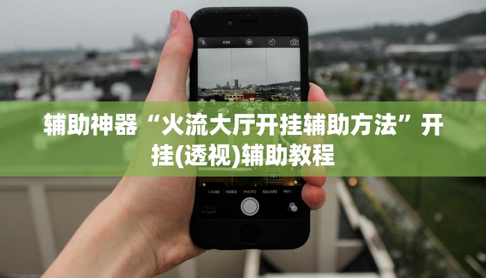 辅助神器“火流大厅开挂辅助方法”开挂(透视)辅助教程