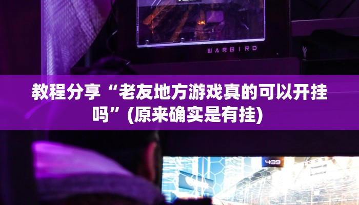 教程分享“老友地方游戏真的可以开挂吗”(原来确实是有挂) 教程分享“老友地方游戏真的可以开挂吗”(原来确实是有挂)