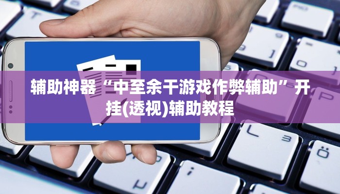 辅助神器“中至余干游戏作弊辅助”开挂(透视)辅助教程