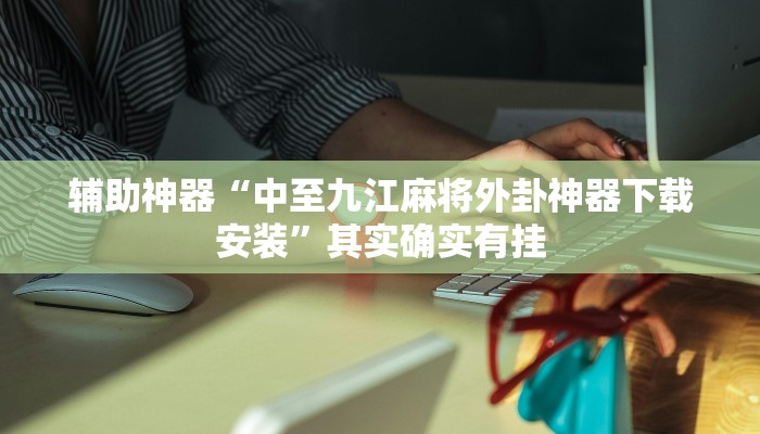 辅助神器“中至九江麻将外卦神器下载安装”其实确实有挂