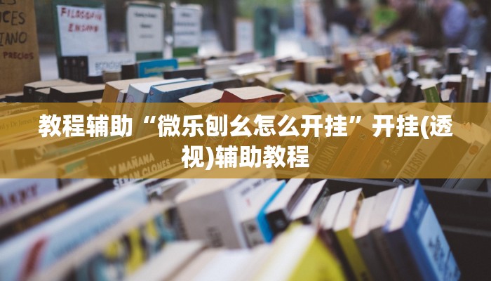 教程辅助“微乐刨幺怎么开挂”开挂(透视)辅助教程