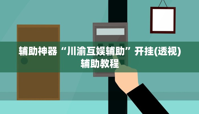 辅助神器“川渝互娱辅助”开挂(透视)辅助教程