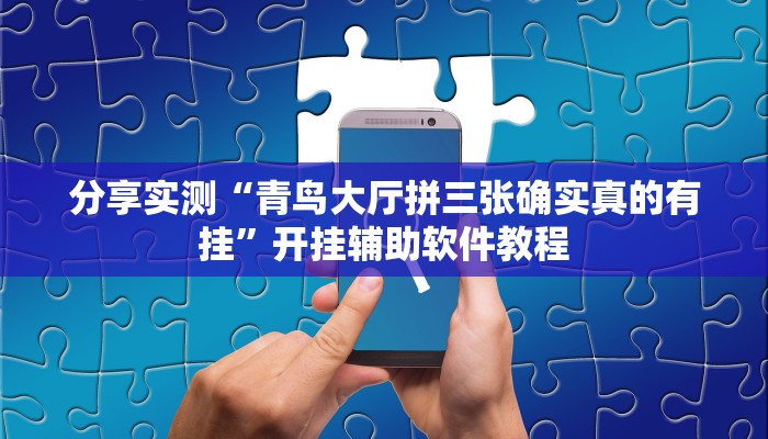 分享实测“青鸟大厅拼三张确实真的有挂”开挂辅助软件教程