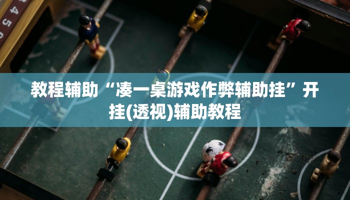 教程辅助“凑一桌游戏作弊辅助挂”开挂(透视)辅助教程