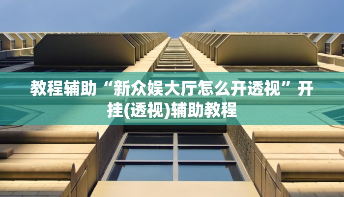 教程辅助“新众娱大厅怎么开透视”开挂(透视)辅助教程