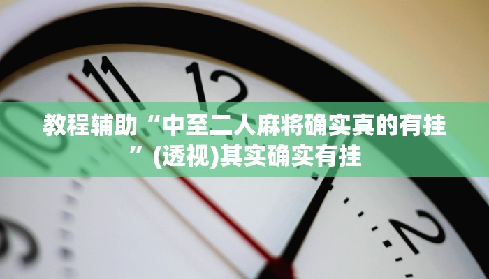 教程辅助“中至二人麻将确实真的有挂”(透视)其实确实有挂 教程辅助“中至二人麻将确实真的有挂”(透视)其实确实有挂