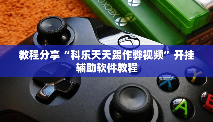 教程分享“科乐天天踢作弊视频”开挂辅助软件教程