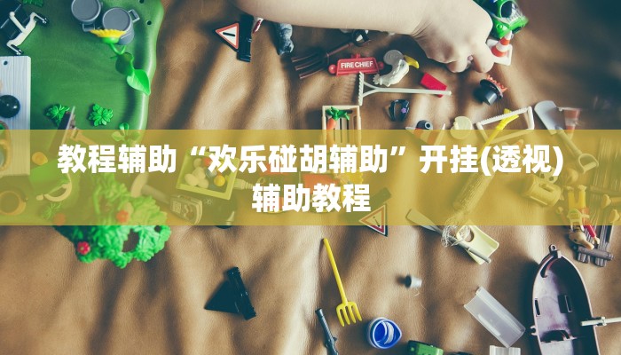 教程辅助“欢乐碰胡辅助”开挂(透视)辅助教程