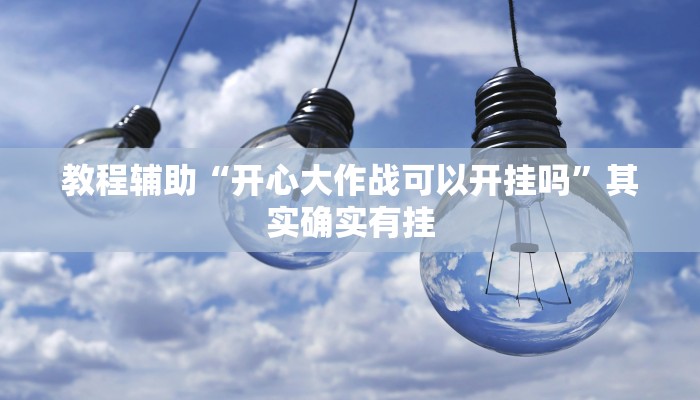 教程辅助“开心大作战可以开挂吗”其实确实有挂 教程辅助“开心大作战可以开挂吗”其实确实有挂