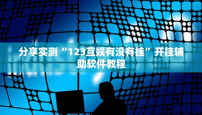 分享实测“123互娱有没有挂”开挂辅助软件教程