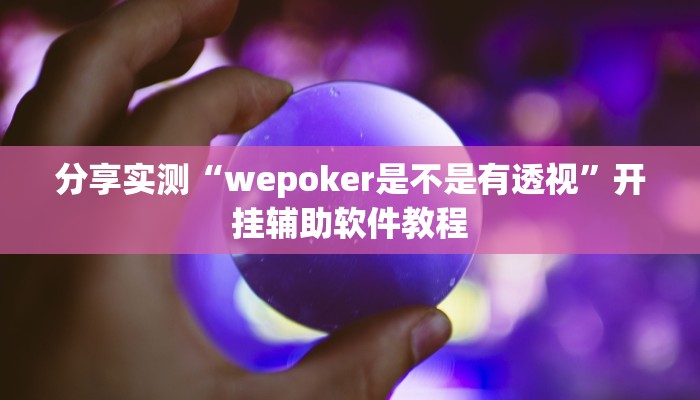 分享实测“wepoker是不是有透视”开挂辅助软件教程