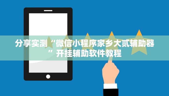 分享实测“微信小程序家乡大贰辅助器”开挂辅助软件教程 分享实测“微信小程序家乡大贰辅助器”开挂辅助软件教程