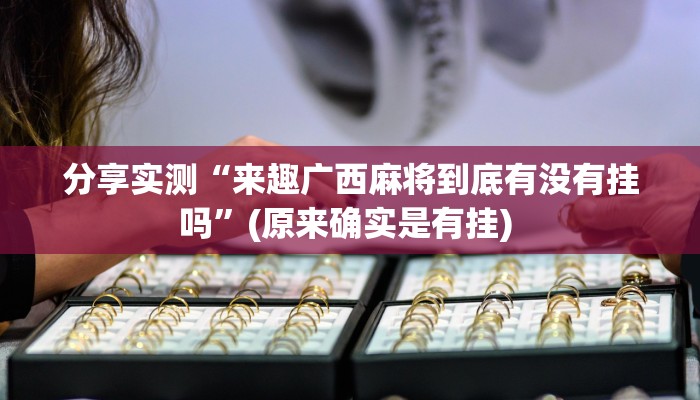 分享实测“来趣广西麻将到底有没有挂吗”(原来确实是有挂) 分享实测“来趣广西麻将到底有没有挂吗”(原来确实是有挂)