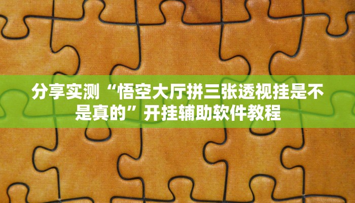 分享实测“悟空大厅拼三张透视挂是不是真的”开挂辅助软件教程