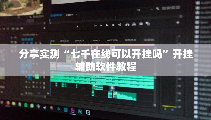 分享实测“七千在线可以开挂吗”开挂辅助软件教程 分享实测“七千在线可以开挂吗”开挂辅助软件教程