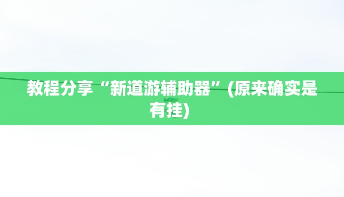 教程分享“新道游辅助器”(原来确实是有挂) 